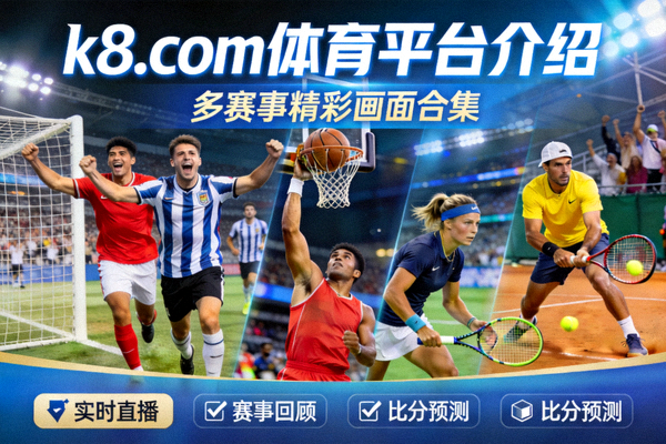 k8.com 体育平台介绍，多赛事精彩画面合集
